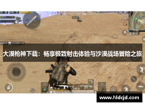 大漠枪神下载:畅享极致射击体验与沙漠战场冒险之旅 大漠枪神下载:畅享极致射击体验与沙漠战场冒险之旅